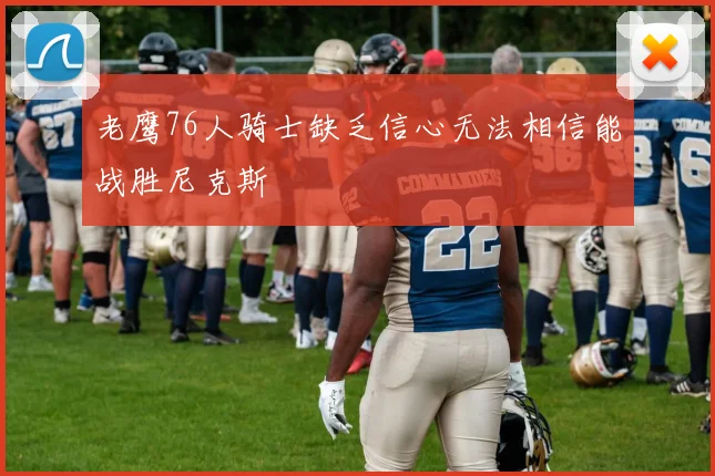老鹰76人骑士缺乏信心无法相信能战胜尼克斯