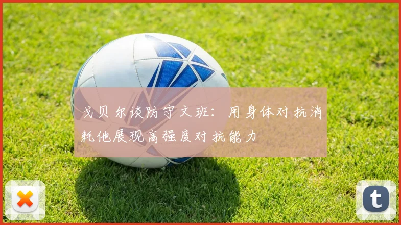 戈贝尔谈防守文班：用身体对抗消耗他展现高强度对抗能力