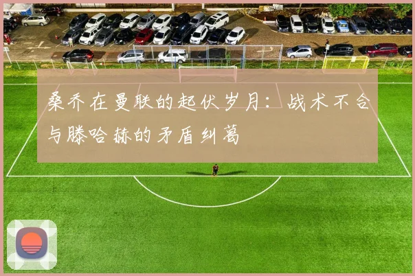桑乔在曼联的起伏岁月：战术不合与滕哈赫的矛盾纠葛